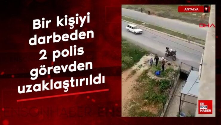Antalya’da bir kişiyi darbeden 2 polis vazifeden uzaklaştırıldı