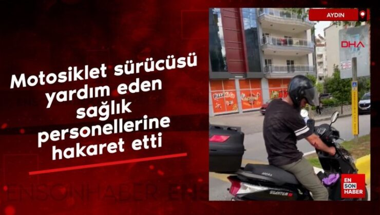 Aydın’da motosiklet şoförü, yardım eden sıhhat işçilerine hakaretler savurdu