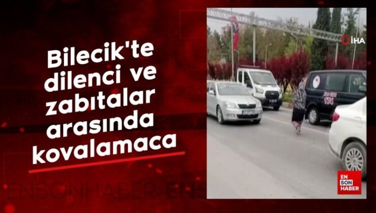 Bilecik’te dilenci ve zabıtalar ortasında kovalamaca