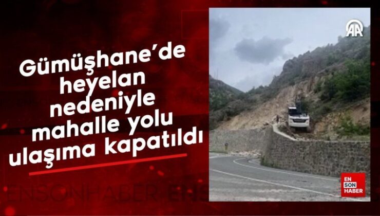 Gümüşhane’de heyelan nedeniyle mahalle yolu ulaşıma kapatıldı