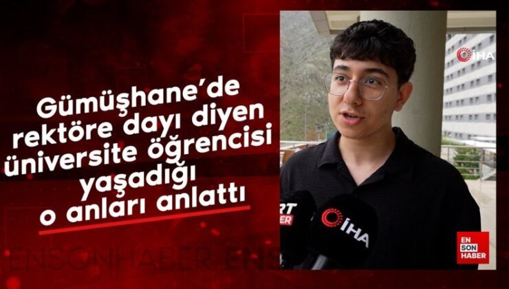 Gümüşhane’de rektöre dayı diyen üniversite öğrencisi yaşadığı o anları anlattı