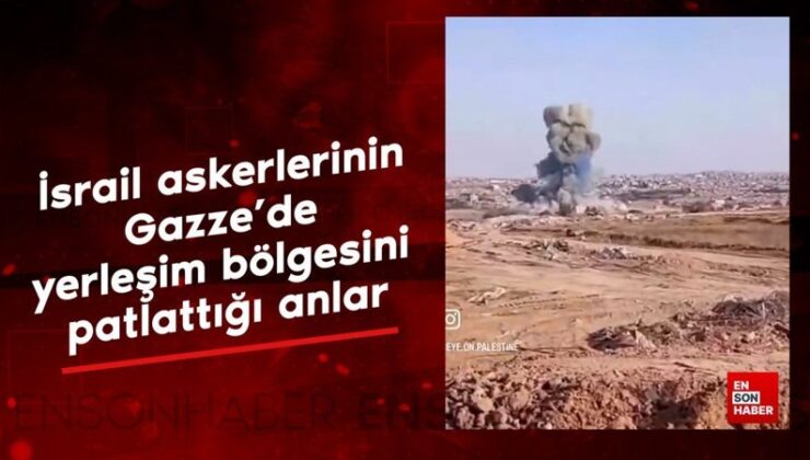 İsrail askerlerinin Gazze’de yerleşim bölgesini patlattığı anlar