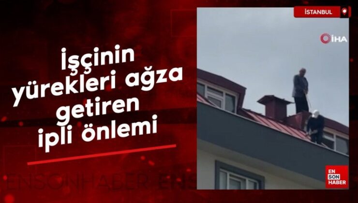 İstanbul’da çatı tadilatında emekçinin yürekleri ağza getiren ipli tedbiri