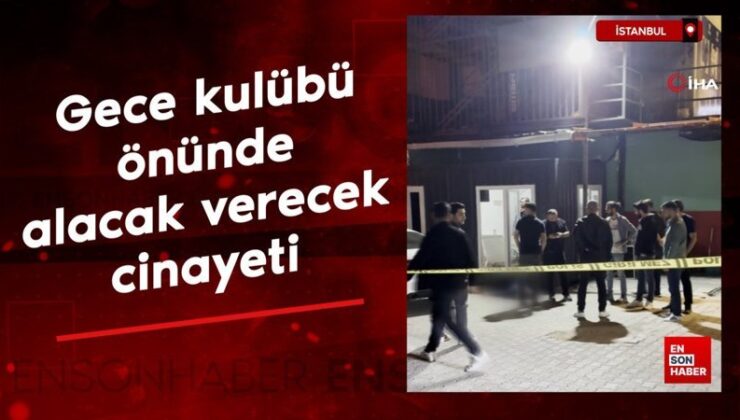 İstanbul’da gece kulübü önünde alacak verecek cinayeti