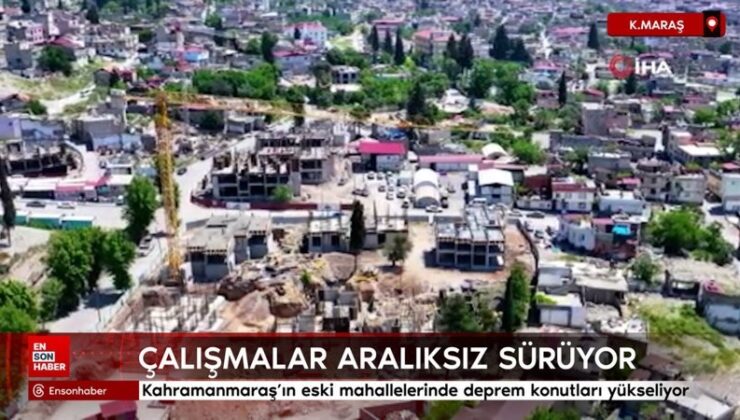 Kahramanmaraş’ın eski mahallelerinde sarsıntı konutları yükseliyor