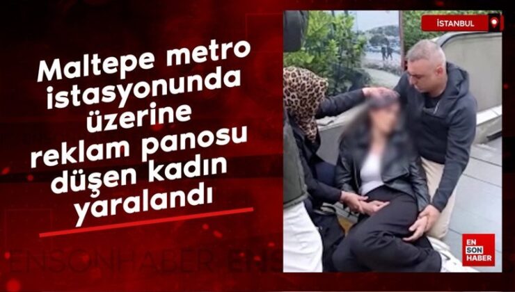 Maltepe metro istasyonunda üzerine reklam panosu düşen bayan yaralandı