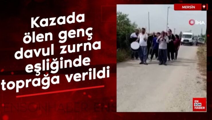 Mersin’de kazada ölen genç, davul zurna eşliğinde toprağa verildi