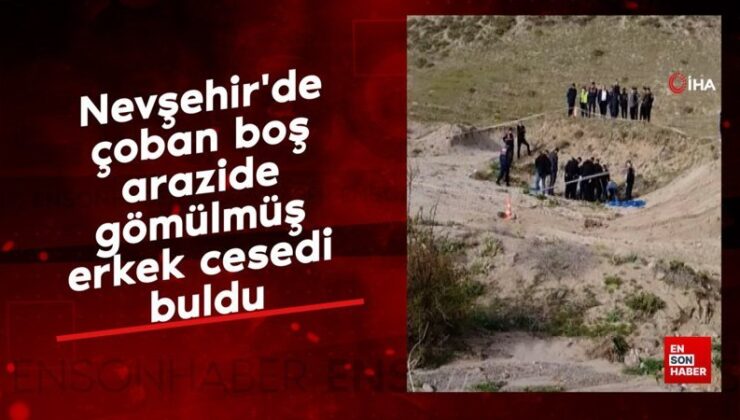 Nevşehir’de çoban boş toprakta gömülmüş erkek cesedi buldu