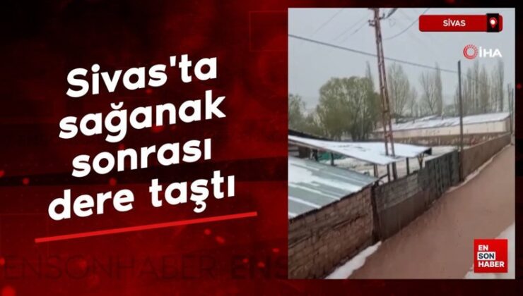 Sivas’ta sağanak ve dolu yağışı sonrası dere taştı