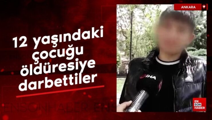 Ankara’da 12 yaşındaki çocuğu öldüresiye darbettiler