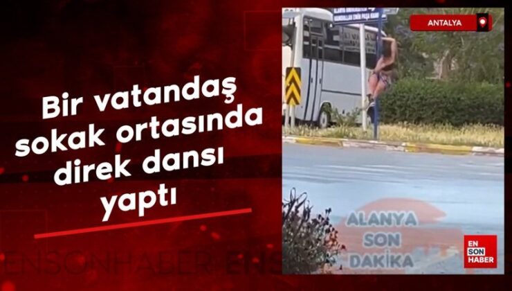 Antalya’da bir kişi sokak ortasında direk dansı yaptı