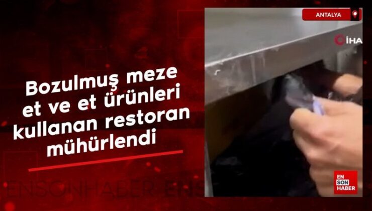 Antalya’da bozulmuş meze, et ve et eserleri kullanan restoran mühürlendi