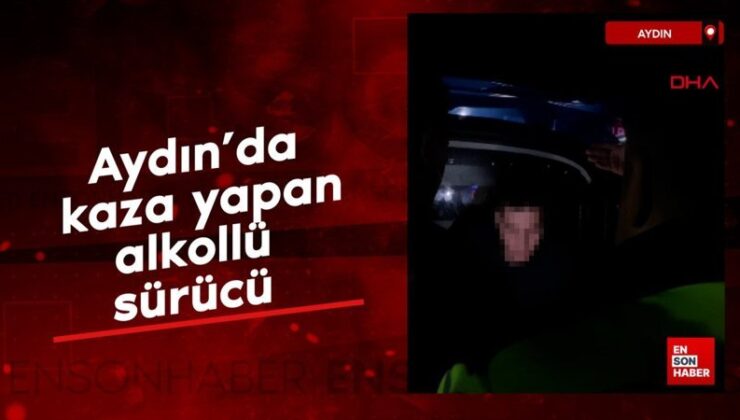 Aydın’da kaza yapan alkollü şoför