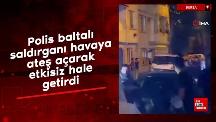 Bursa’da polis baltalı saldırganı havaya ateş açarak etkisiz hale getirdi