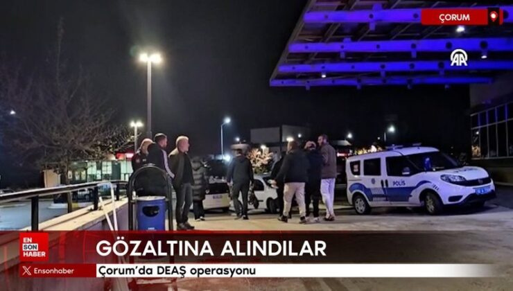 Çorum’da DEAŞ operasyonu