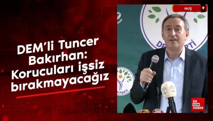 DEM’li Tuncer Bakırhan: Korucuları işsiz bırakmayacağız