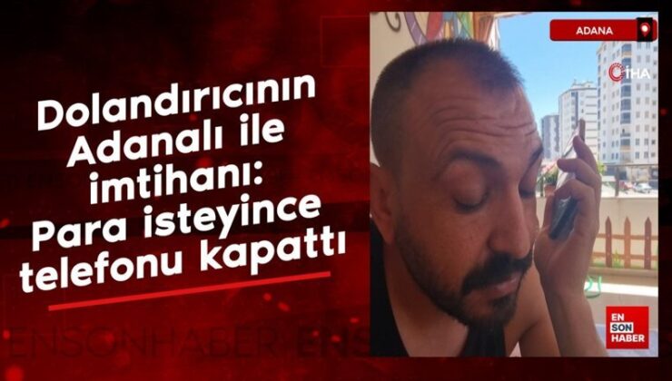 Dolandırıcının Adanalı ile imtihanı: Para isteyince telefonu kapattı