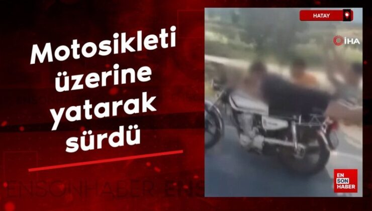 Hatay’da motosikleti üzerine yatarak sürdü