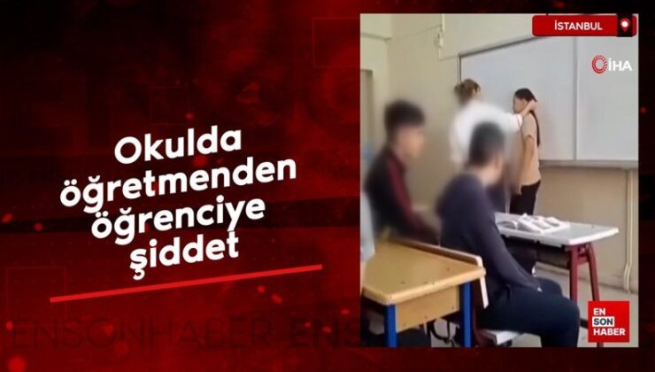 İstanbul’da okulda öğretmenden öğrenciye şiddet