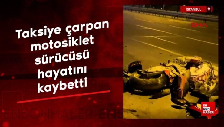 İstanbul’da taksiye çarpan motosiklet şoförü hayatını kaybetti
