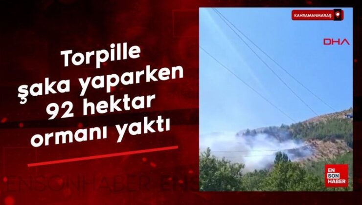 Kahramanmaraş’ta torpille latife yaparken 92 hektar ormanı yaktı