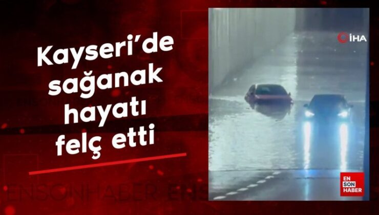 Kayseri’de sağanak hayatı felç etti