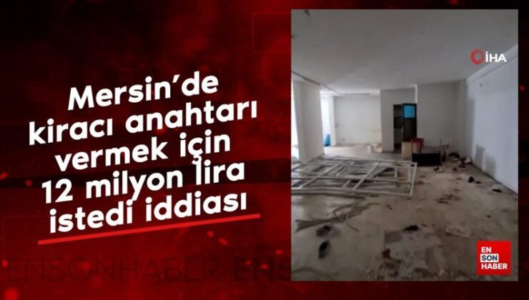 Mersin’de kiracı anahtarı vermek için 12 milyon lira istedi argümanı