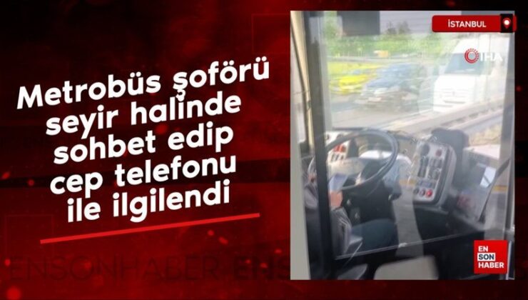 Metrobüs sürücüsü seyir halinde sohbet edip cep telefonu ile ilgilendi