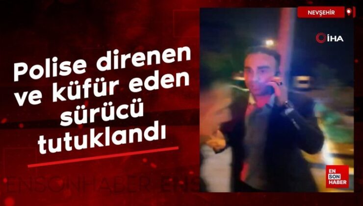 Nevşehir’de polise direnen ve küfür eden şoför tutuklandı