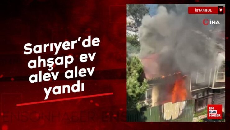 Sarıyer’de ahşap mesken alev alev yandı