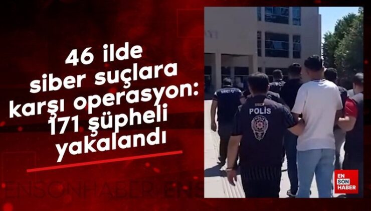 46 vilayette siber kabahatlere karşı operasyon: 171 kuşkulu yakalandı