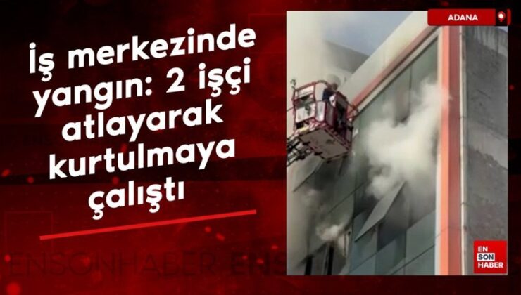 Adana’da iş merkezinde yangın: 2 personel atlayarak kurtulmaya çalıştı