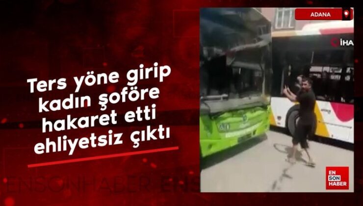 Adana’da karşıt istikamete girip bayan sürücüye hakaret etti, ehliyetsiz çıktı