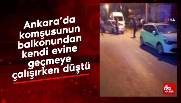 Ankara’da komşusunun balkonundan kendi konutuna geçmeye çalışırken düştü