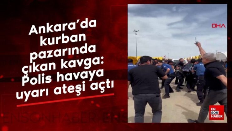 Ankara’da kurban pazarında çıkan arbede: Polis havaya ikaz ateşi açtı