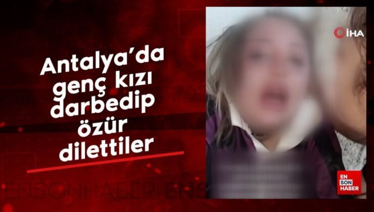 Antalya’da genç kızı darbedip özür dilettiler