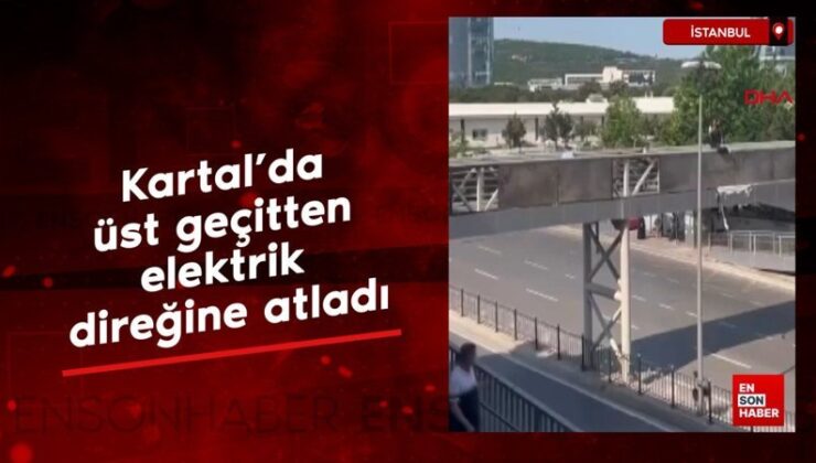 İstanbul Kartal’da üst geçitten elektrik direğine atladı