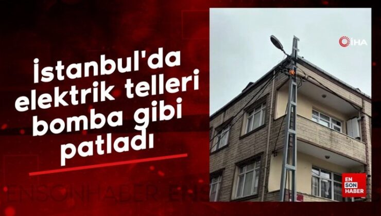 İstanbul’da elektrik telleri bomba üzere patladı