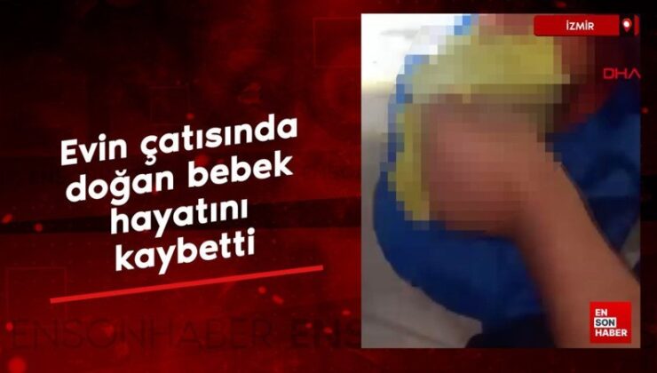İzmir’de çatıda doğan bebek can verdi