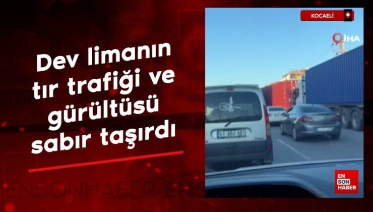 Kocaeli’de dev limanın tır trafiği ve gürültüsü sabır taşırdı
