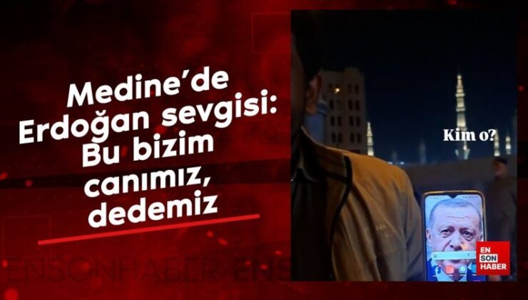 Medine’de Erdoğan sevgisi: Bu bizim canımız, dedemiz