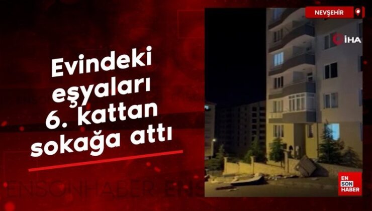 Nevşehir’de konutundaki eşyaları 6. kattan sokağa attı