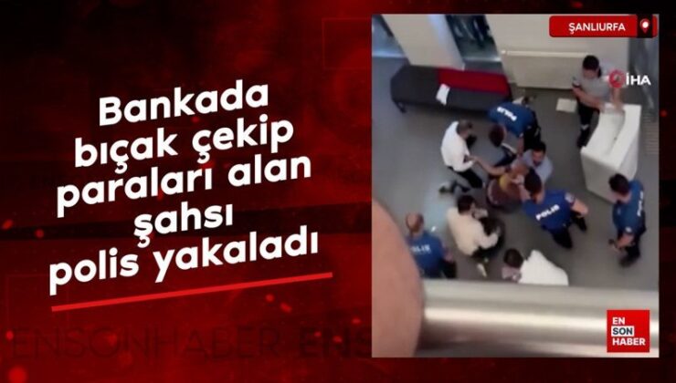 Şanlıurfa’da bankada bıçak çekip paraları alan şahsı polis yakaladı