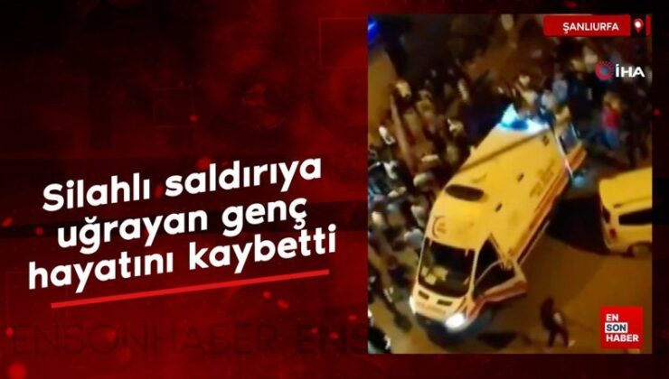 Şanlıurfa’da silahlı hücuma uğrayan genç hayatını kaybetti