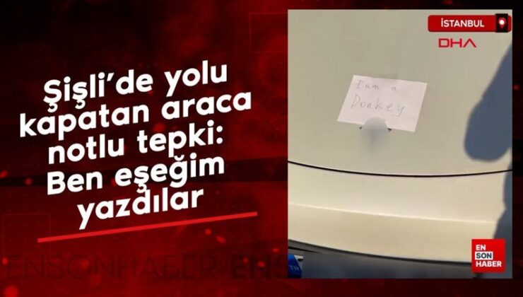Şişli’de yolu kapatan araca notlu reaksiyon: Ben eşeğim yazdılar