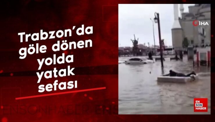 Trabzon’da göle dönen yolda yatak sefası