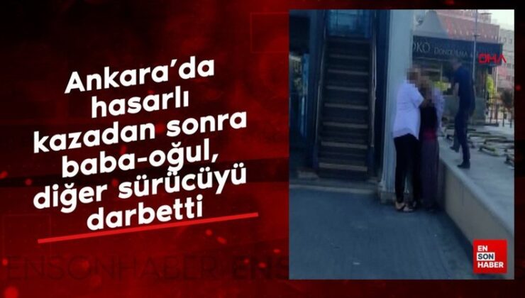 Ankara’da hasarlı kazadan sonra baba-oğul, öteki sürücüyü darbetti
