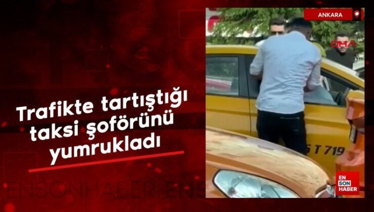 Ankara’da trafikte tartıştığı taksi sürücüsünü yumrukladı