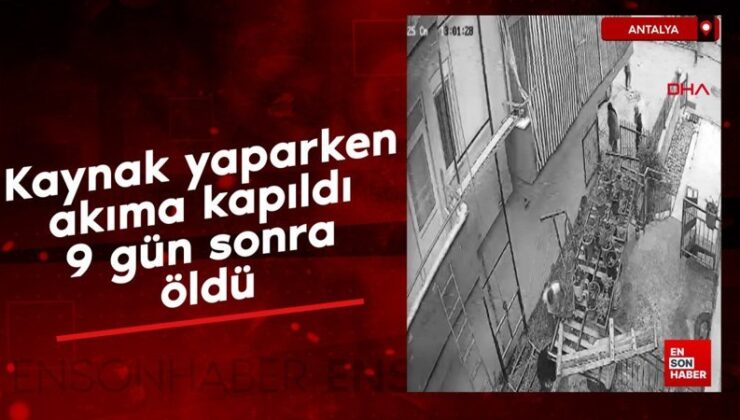 Antalya’da kaynak yaparken akıma kapıldı; 9 gün sonra öldü