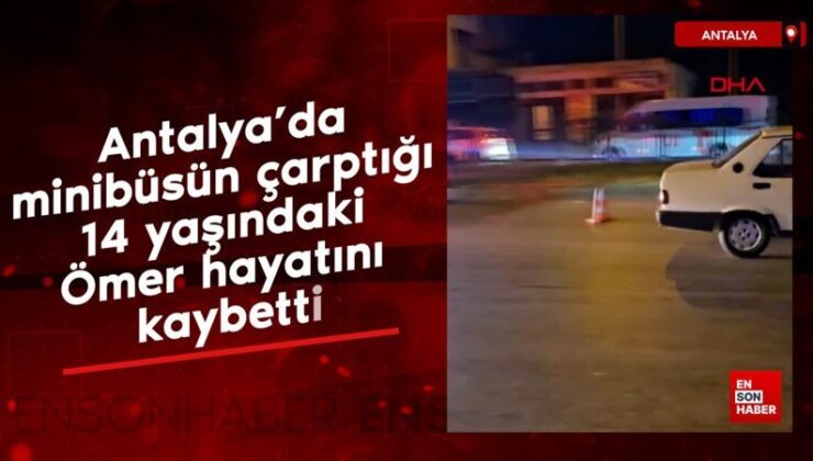 Antalya’da minibüsün çarptığı 14 yaşındaki Ömer hayatını kaybetti